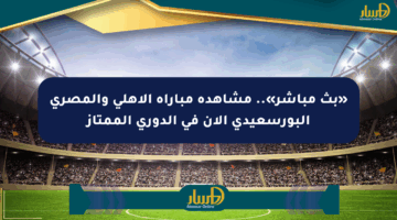 «بث مباشر».. مشاهدة مباراة الأهلي والمصري البورسعيدي الآن في الدوري الممتاز